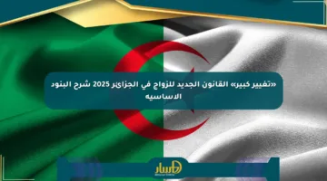 «تغيير كبير» القانون الجديد للزواج في الجزائر 2025 شرح البنود الأساسية
